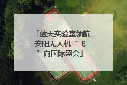 蓝天实验室领航 安阳无人机“飞”向国际盛会