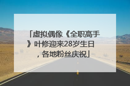 虚拟偶像《全职高手》叶修迎来28岁生日，各地粉丝庆祝