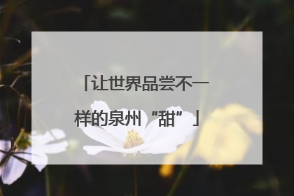 让世界品尝不一样的泉州“甜”