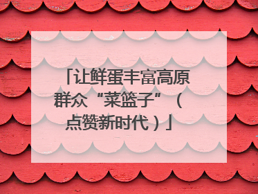 让鲜蛋丰富高原群众“菜篮子”（点赞新时代）