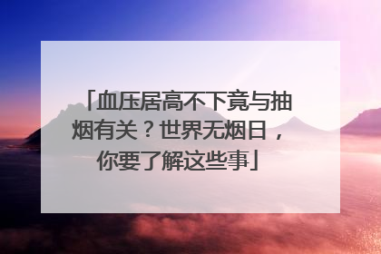 血压居高不下竟与抽烟有关？世界无烟日，你要了解这些事