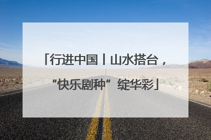 行进中国丨山水搭台，“快乐剧种”绽华彩