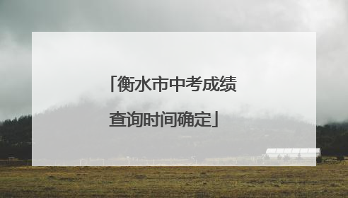 衡水市中考成绩查询时间确定