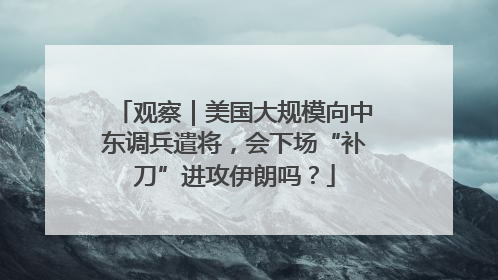 观察｜美国大规模向中东调兵遣将，会下场“补刀”进攻伊朗吗？