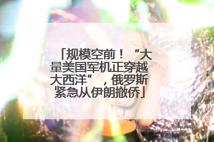 规模空前！“大量美国军机正穿越大西洋”，俄罗斯紧急从伊朗撤侨