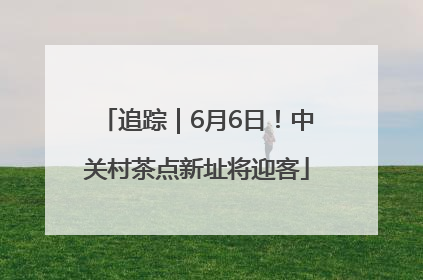追踪｜6月6日！中关村茶点新址将迎客