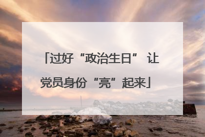 过好“政治生日” 让党员身份“亮”起来