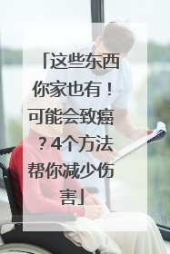 这些东西你家也有！可能会致癌？4个方法帮你减少伤害