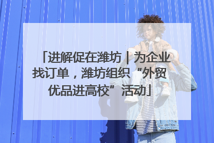 进解促在潍坊｜为企业找订单，潍坊组织“外贸优品进高校”活动
