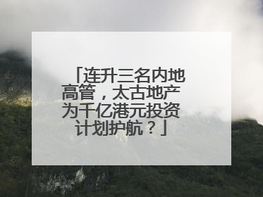 连升三名内地高管，太古地产为千亿港元投资计划护航？