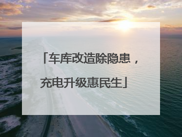 车库改造除隐患，充电升级惠民生