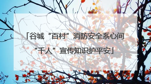 谷城“百村”消防安全系心间 “千人”宣传知识护平安