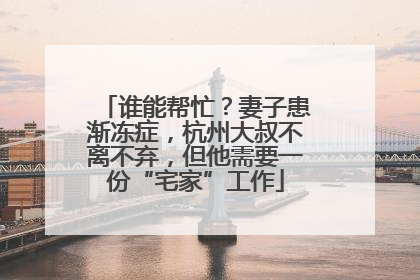 谁能帮忙？妻子患渐冻症，杭州大叔不离不弃，但他需要一份“宅家”工作