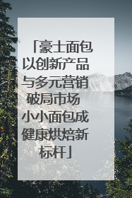 豪士面包以创新产品与多元营销破局市场 小小面包成健康烘焙新标杆
