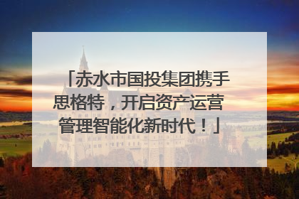 赤水市国投集团携手思格特，开启资产运营管理智能化新时代！