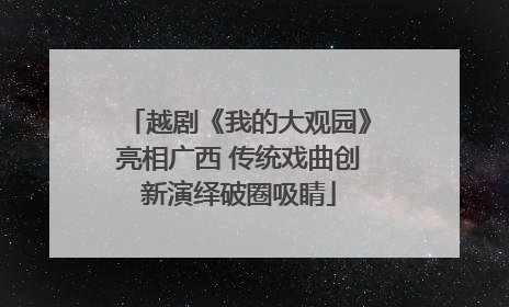 越剧《我的大观园》亮相广西 传统戏曲创新演绎破圈吸睛