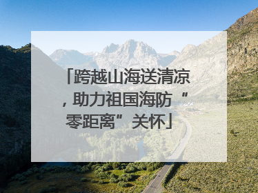 跨越山海送清凉，助力祖国海防“零距离”关怀