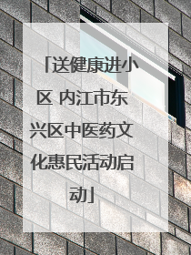 送健康进小区 内江市东兴区中医药文化惠民活动启动