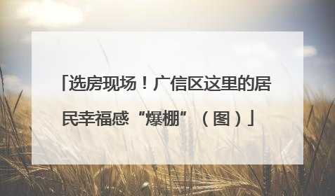 选房现场！广信区这里的居民幸福感“爆棚”（图）
