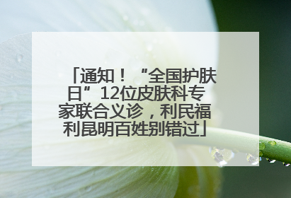 通知！“全国护肤日”12位皮肤科专家联合义诊，利民福利昆明百姓别错过
