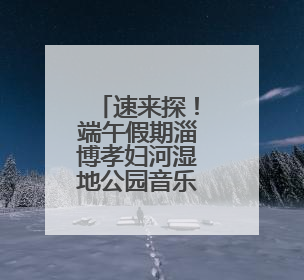 速来探！端午假期淄博孝妇河湿地公园音乐喷泉喷放时间公布