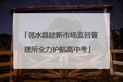 邻水县建新市场监督管理所全力护航高中考