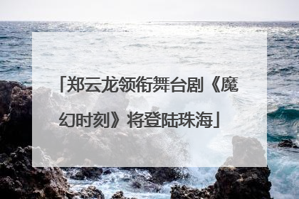 郑云龙领衔舞台剧《魔幻时刻》将登陆珠海