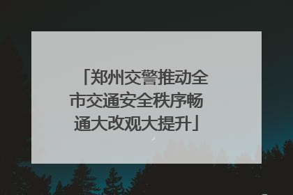郑州交警推动全市交通安全秩序畅通大改观大提升