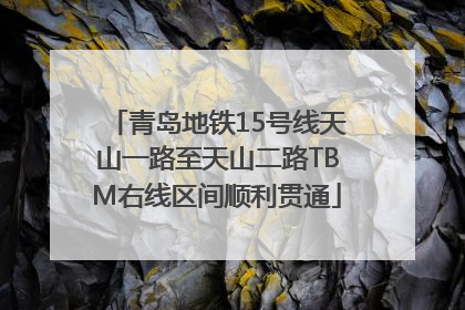 青岛地铁15号线天山一路至天山二路TBM右线区间顺利贯通