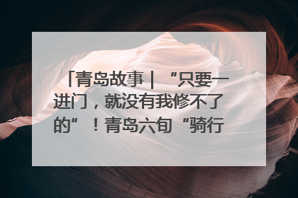 青岛故事｜“只要一进门，就没有我修不了的”！青岛六旬“骑行侠”有个隐藏身份，社区“全能维修工”