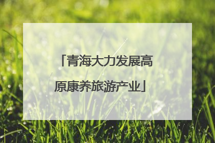 青海大力发展高原康养旅游产业