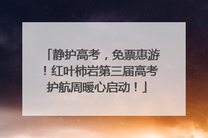 静护高考，免票惠游！红叶柿岩第三届高考护航周暖心启动！