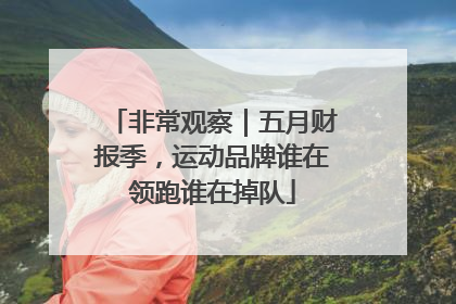非常观察｜五月财报季，运动品牌谁在领跑谁在掉队