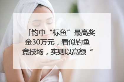 钓中“标鱼”最高奖金30万元，看似钓鱼竞技场，实则以高额“回报”作“饵”……｜今晚九点半