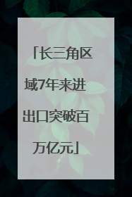 长三角区域7年来进出口突破百万亿元