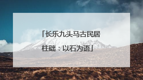 长乐九头马古民居柱础：以石为语