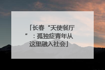 长春“天使餐厅”：孤独症青年从这里融入社会