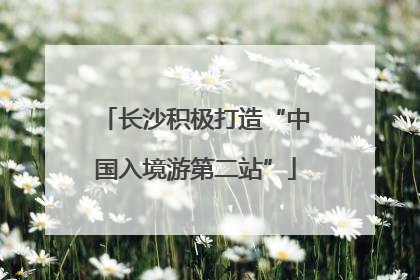 长沙积极打造“中国入境游第二站”