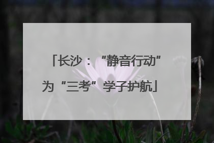 长沙：“静音行动”为“三考”学子护航