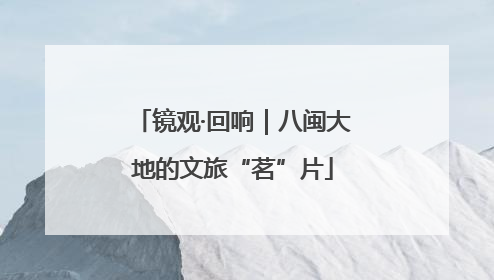 镜观·回响｜八闽大地的文旅“茗”片