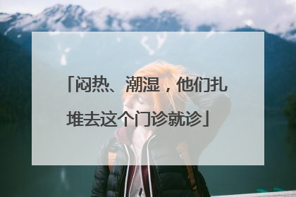 闷热、潮湿，他们扎堆去这个门诊就诊