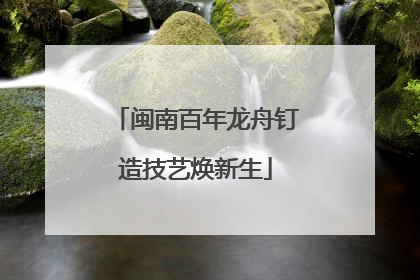 闽南百年龙舟钉造技艺焕新生