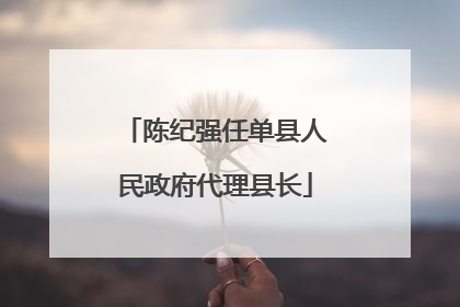 陈纪强任单县人民政府代理县长
