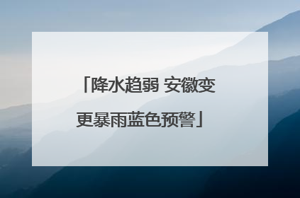 降水趋弱 安徽变更暴雨蓝色预警