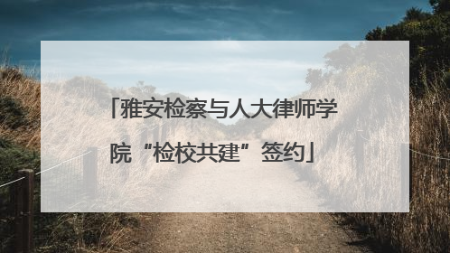 雅安检察与人大律师学院“检校共建”签约