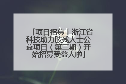 项目招募丨浙江省科技助力肢残人士公益项目（第三期）开始招募受益人啦