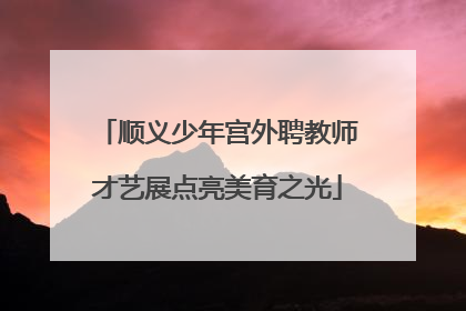 顺义少年宫外聘教师才艺展点亮美育之光
