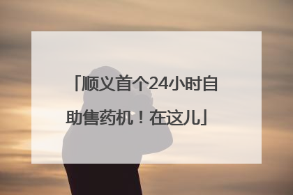 顺义首个24小时自助售药机！在这儿