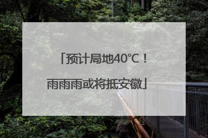 预计局地40℃！雨雨雨或将抵安徽