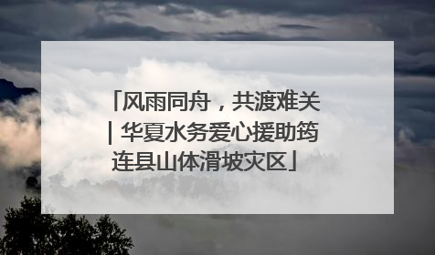 风雨同舟，共渡难关｜华夏水务爱心援助筠连县山体滑坡灾区